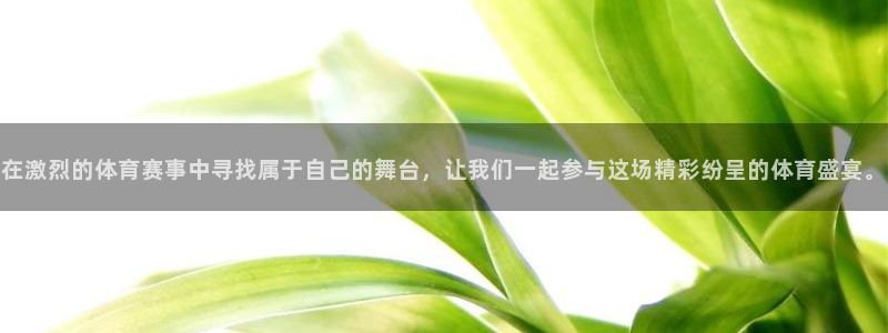在激烈的体育赛事中寻找属于自己的舞台，让我们一起参与这场精彩纷呈的体育盛宴。